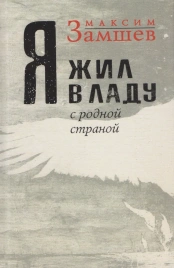 Я жил в ладу с родной страной | Максим Замшев