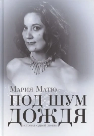 Под шум дождя. История одной любви | Мария Матю